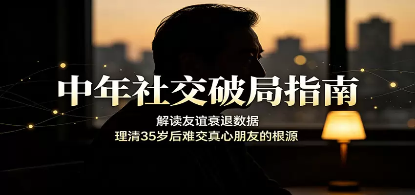 中年社交破局指南：解读友谊衰退数据，理清35岁后难交真心朋友的根源|青心网创站