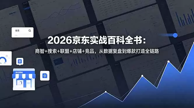 2026京东实战百科全书：商智+搜索+联盟+店铺+竞品，从数据复盘到爆款打造全链路|青心网创站