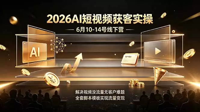 2026AI短视频获客实操6月10-14号线下营，解决视频没流量无客户难题，全套脚本模板实现流量变现|青心网创站