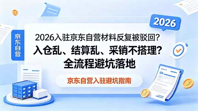 2026入驻京东自营材料反复被驳回？入仓乱、结算乱、采销不搭理？全流程避坑落地|青心网创站
