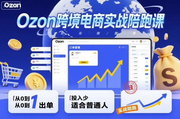 Ozon跨境电商实战陪跑课，教你从0到1出单，投入少适合普通人-青心网创站