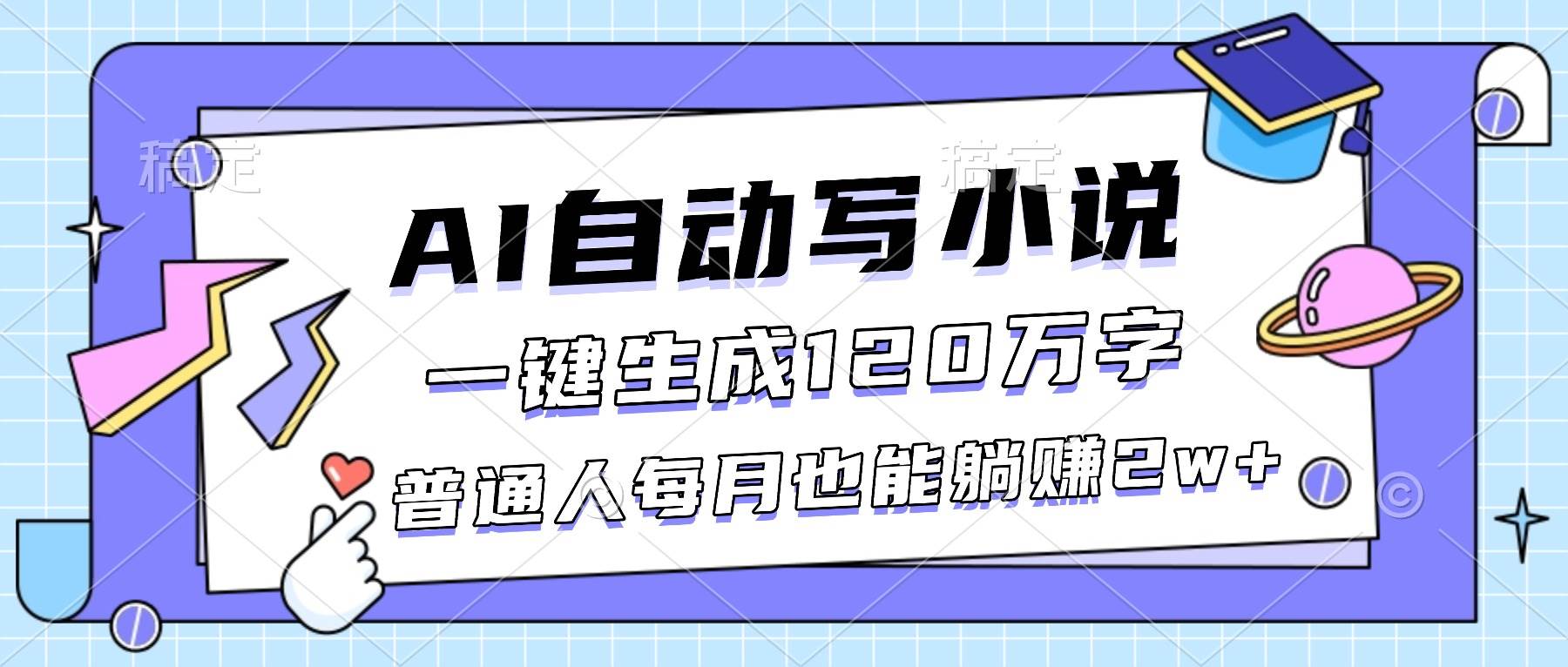 (16664期)AI自动写小说,一键生成120万字,普通人每月也能躺赚2w+-青心网创站