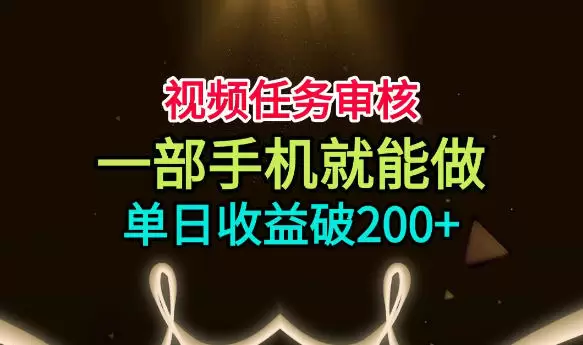 视频任务审核，一部手机就能做，简单上手，单日收益破200+【揭秘】|青心网创站