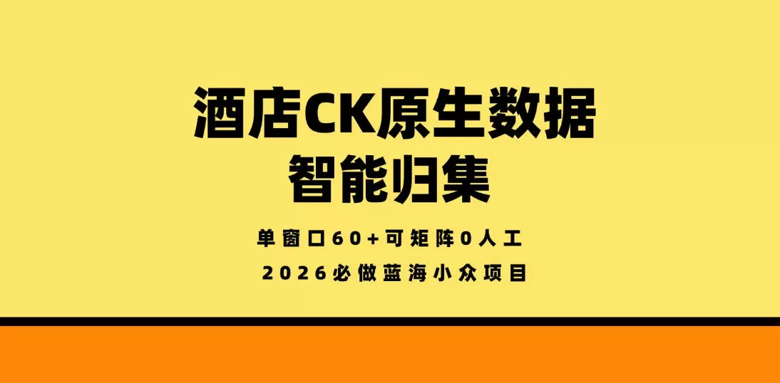 酒店CK原生数据智能归集，单窗口60+可矩阵0人工，2026必做蓝海小众项目【揭秘】|青心网创站