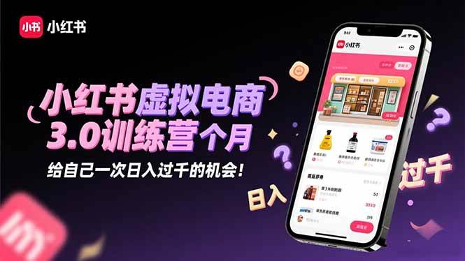 (16512期)小红书虚拟电商3.0训练营:2025最后1个月,给自己一次日入过千的机会!-青心网创站