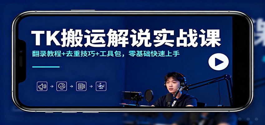TK搬运解说实战课：翻录教程+去重技巧+工具包，零基础快速上手-青心网创站