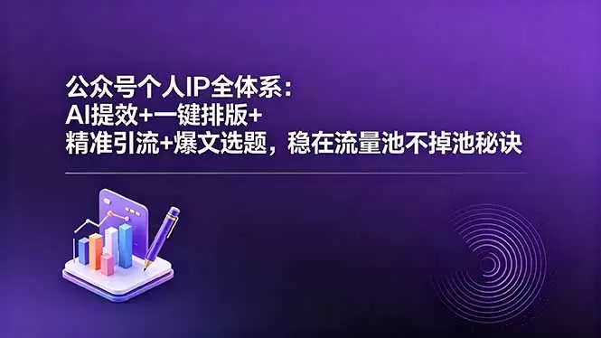 公众号个人IP全体系：AI提效+一键排版+精准引流+爆文选题，稳在流量池不掉池秘诀|青心网创站