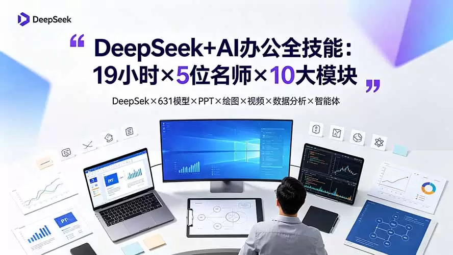 DeepSeek+AI办公全技能：19小时×5位名师×10大模块，DeepSeek×631模型×PPT×绘图×视频×数据分析×智能体|青心网创站