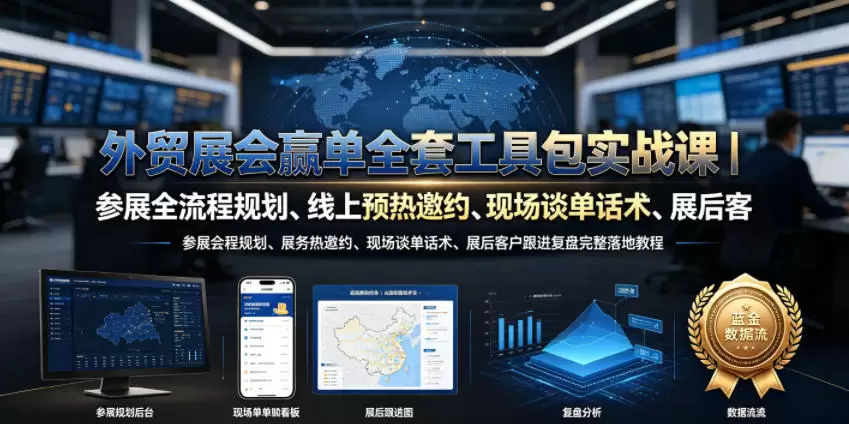 外贸展会赢单全套工具包实战课｜参展全流程规划、线上预热邀约、现场谈单话术、展后客户跟进复盘完整落地教程|青心网创站