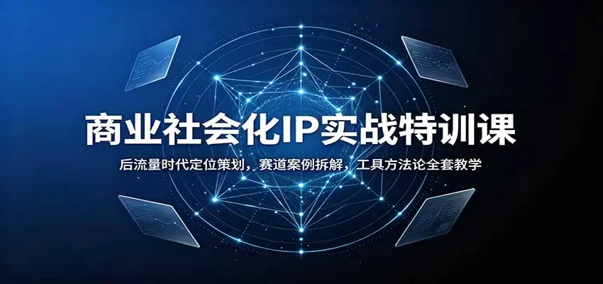 商业社会化IP实战特训课：后流量时代定位策划，赛道案例拆解，工具方法论全套教学 - 青心资源站