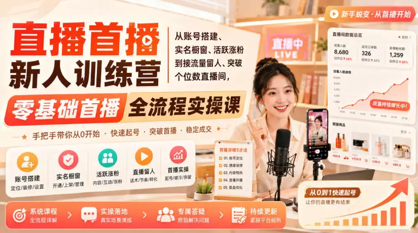 直播首播新人训练营｜从账号搭建、实名橱窗、活跃涨粉到接流量留人、突破个位数直播间，零基础首播全流程实操课|青心网创站