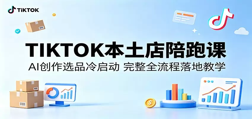 TIKTOK本土店陪跑课：AI创作选品冷启动，完整全流程落地教学|青心网创站
