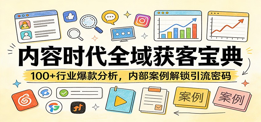 内容时代全域获客宝典：100+行业爆款分析，内部案例解锁引流密码|青心网创站