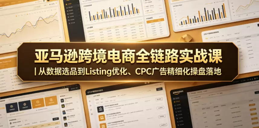 亚马逊跨境电商全链路实战课｜从数据选品到Listing优化、CPC广告精细化操盘落地|青心网创站
