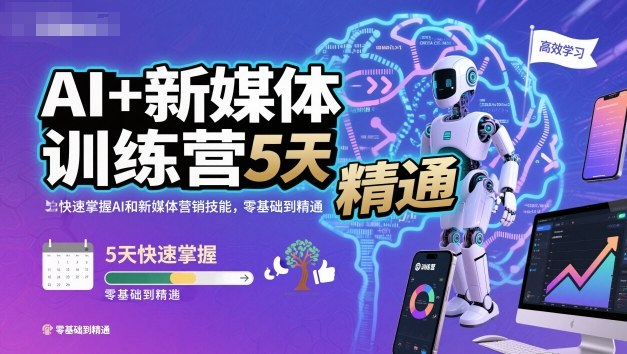 AI+新媒体训练营，5天快速掌握AI和新媒体营销技能，零基础到精通-青心网创站