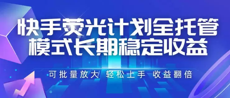快手荧光计划全托管模式，长期稳定收益，一部手机可批量做，轻松上手，收益翻倍【揭秘】|青心网创站