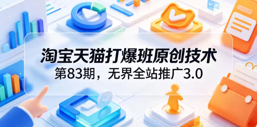 淘宝天猫打爆班原创技术第83期，无界全站推广3.0，实现店铺高投产爆单增收|青心网创站