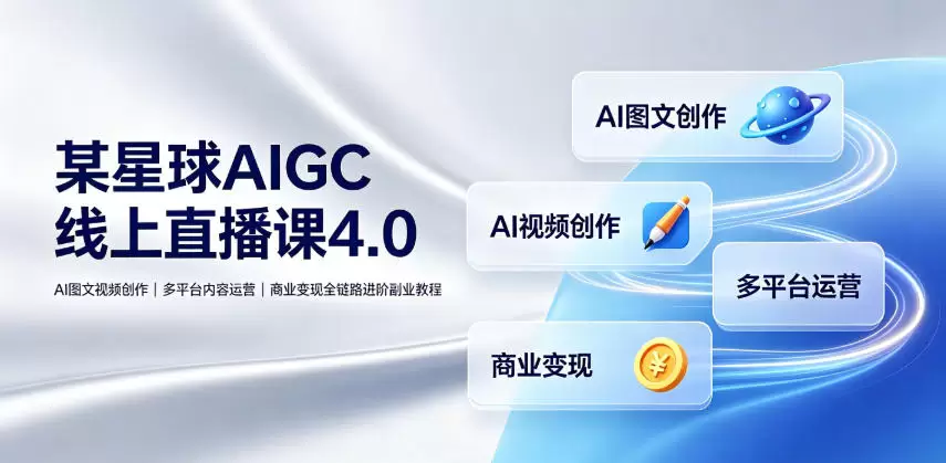 某星球AIGC线上直播课4.0｜AI图文视频创作、多平台内容运营、商业变现全链路进阶副业教程|青心网创站