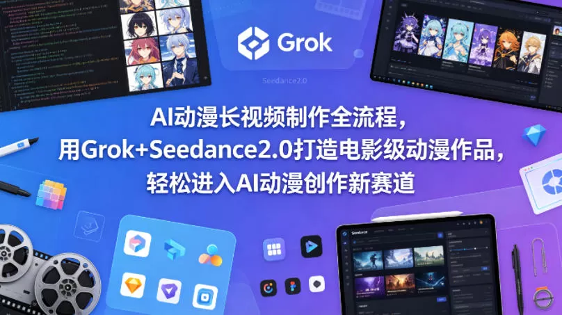 AI动漫长视频制作全流程，用Grok+Seedance2.0打造电影级动漫作品，轻松进入AI动漫创作新赛道|青心网创站