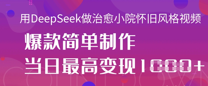 用DeepSeek做治愈小院怀旧风格视频,爆款轻松制作,当日最高变现1k-青心网创站