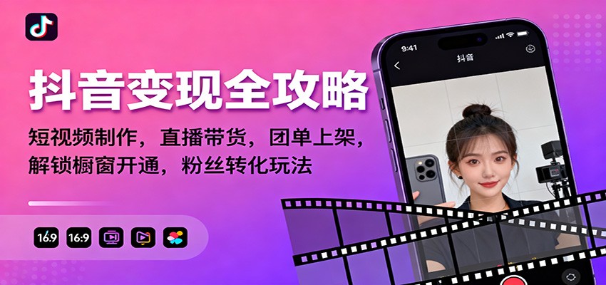 抖音变现全攻略：短视频制作，直播带货，团单上架，解锁橱窗开通，粉丝转化玩法-青心网创站