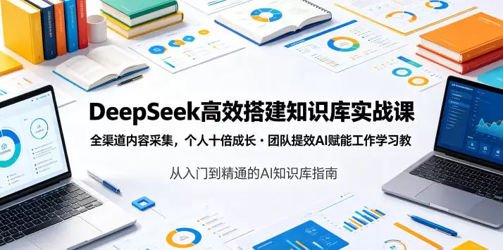 DeepSeek高效搭建知识库实战课，全渠道内容采集，个人十倍成长・团队提效，AI赋能工作学习|青心网创站