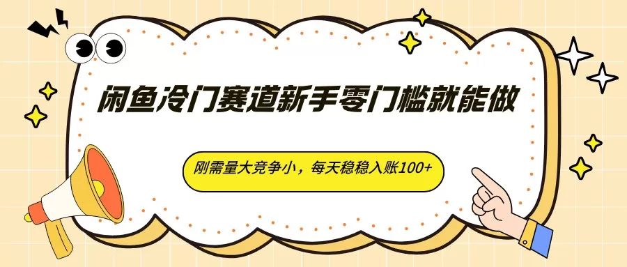 闲鱼冷门赛道新手零门槛就能做，刚需量大竞争小，每天稳稳入账100+|青心网创站