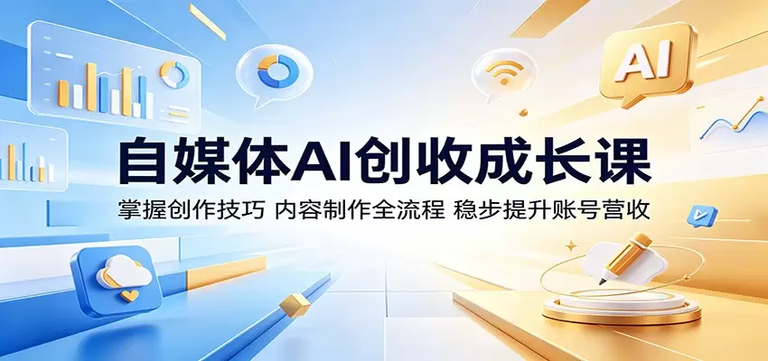 自媒体AI创收成长课：掌握创作技巧，内容制作全流程，稳步提升账号营收|青心网创站