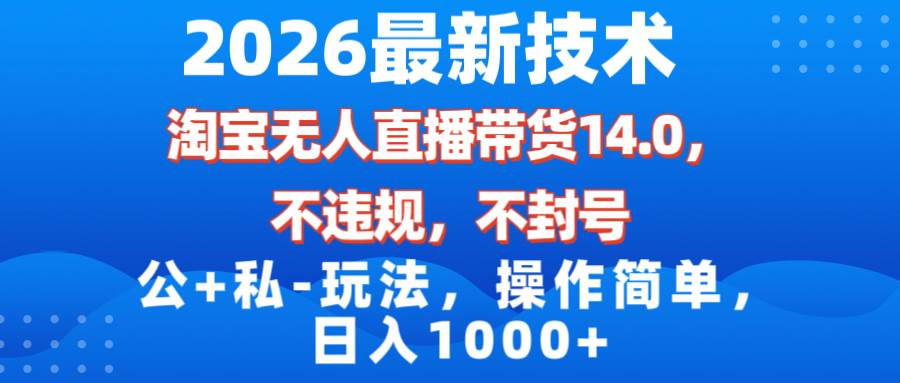（17110期）2026最新技术，淘宝无人直播带货14.0，不封号，不违规，公+私玩法，操作简单，日入1000+青心网创青心网创站