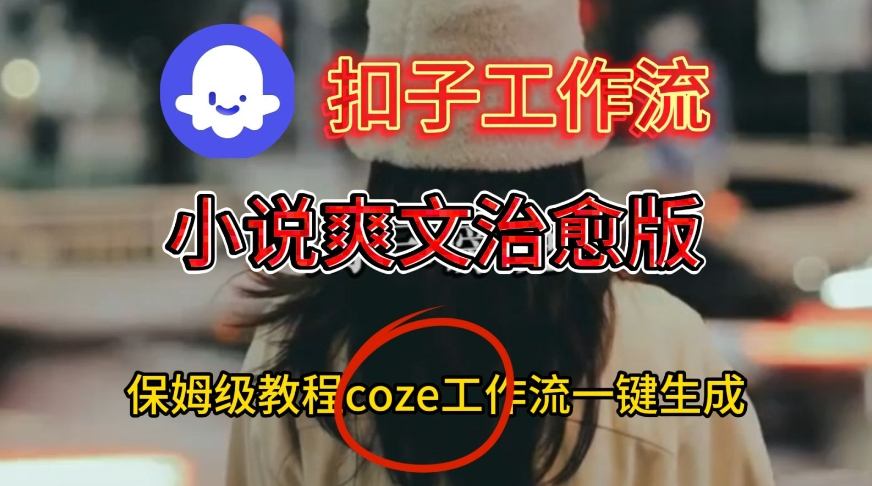 Coze扣子工作流一键生成小说爽文治愈版视频，保姆级搭建教程-青心网创站