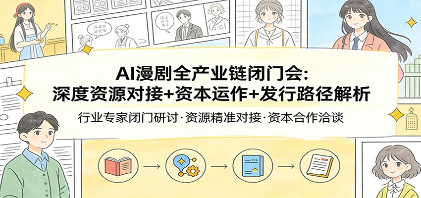 AI漫剧全产业链闭门会：深度资源对接+资本运作+发行路径解析青心网创青心网创站