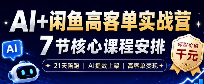 AI+闲鱼高客单实战营，AI提效上架，高客单变现，一台电脑，一部手机，零囤货，15天卖了14W+|青心网创站