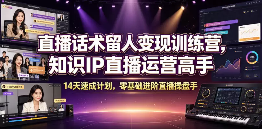 直播话术留人变现训练营，知识IP直播运营高手，14天速成计划，零基础进阶直播操盘手|青心网创站