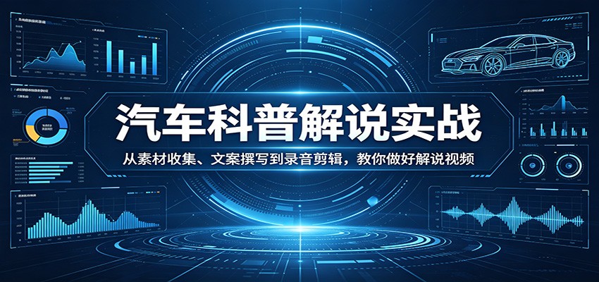 汽车科普解说实战：从素材收集、文案撰写到录音剪辑，教你做好解说视频|青心网创站
