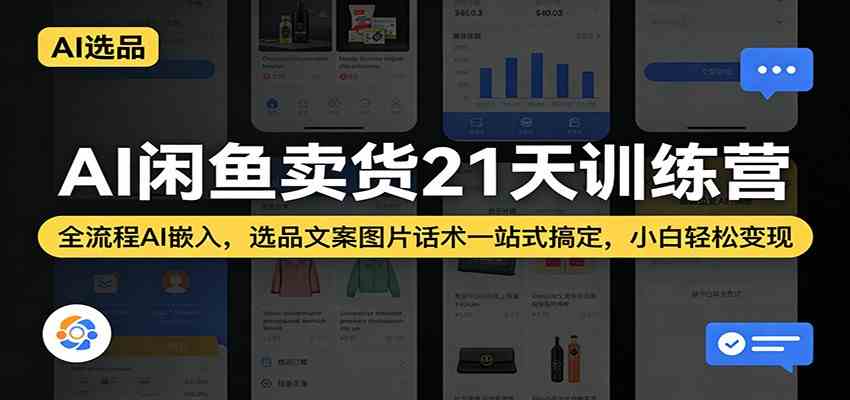 AI闲鱼卖货21天训练营：全流程AI嵌入，选品文案图片话术一站式搞定，小白轻松变现|青心网创站