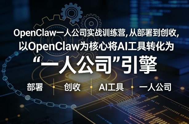OpenClaw小龙虾+一人公司实战训练营，从部署到创收，将AI工具转化为“一人公司”引擎，低成本变现青心网创青心网创站