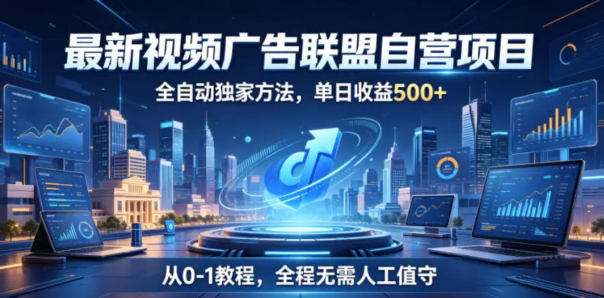 最新视频广告联盟自营项目，全自动独家方法，单日收益500+，从0-1教程，全程无需人工值守【揭秘】|青心网创站