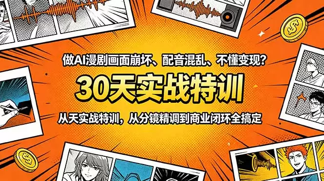 做AI漫剧画面崩坏、配音混乱、不懂变现？30天实战特训，从分镜精调到商业闭环全搞定|青心网创站