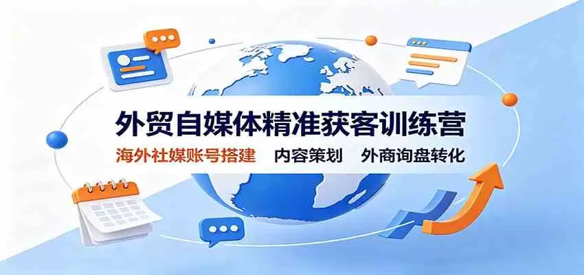 外贸自媒体精准获客训练营：海外社媒账号搭建，内容策划，外商询盘转化 - 青心资源站
