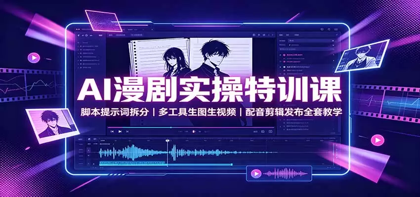 AI漫剧实操特训课：脚本提示词拆分，多工具生图生视频，配音剪辑发布全套教学 - 青心资源站