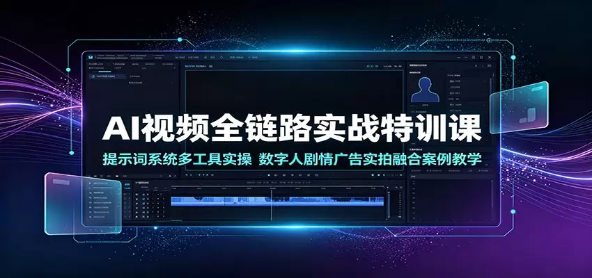 AI视频全链路实战特训课：提示词系统多工具实操，数字人剧情广告实拍融合案例教学|青心网创站
