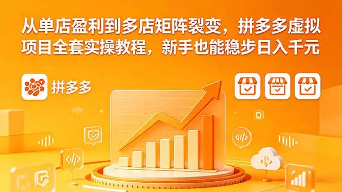 从单店盈利到多店矩阵裂变，拼多多虚拟项目全套实操教程，新手也能稳步日入千元|青心网创站