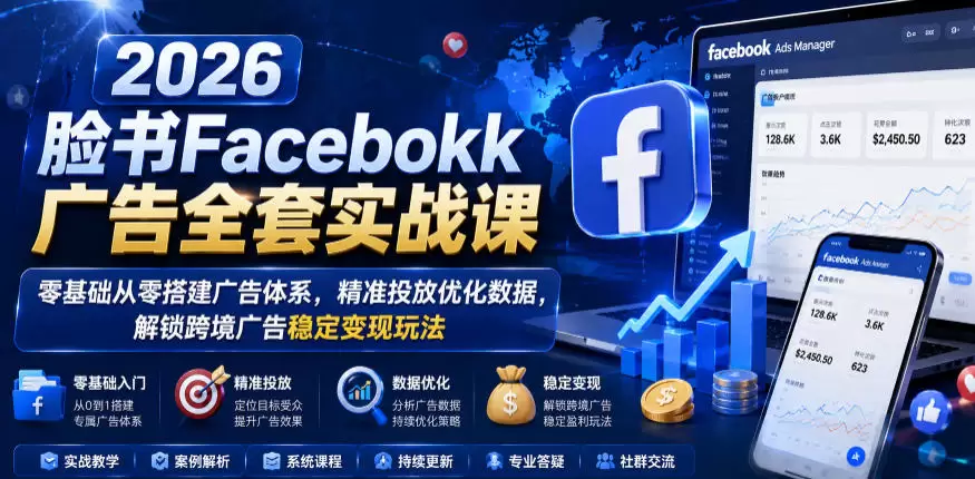 2026脸书Facebook广告全套实战课，零基础从零搭建广告体系，精准投放优化数据，解锁跨境广告稳定变现玩法|青心网创站