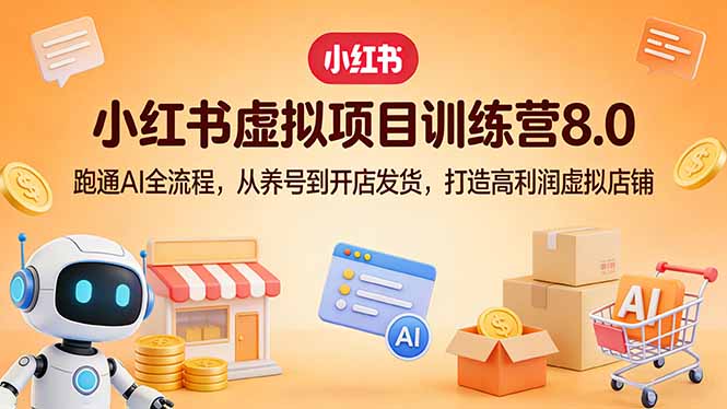 小红书虚拟项目训练营8.0:跑通AI全流程,从养号到开店发货,打造高利润虚拟店铺|青心网创站