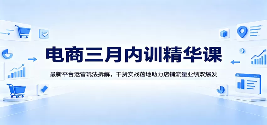 电商三月内训精华课：最新平台运营玩法拆解，干货实战落地助力店铺流量业绩双爆发|青心网创站