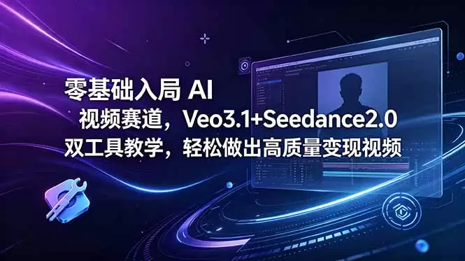 零基础入局 AI 视频赛道，Veo3.1+Seedance2.0 双工具教学，轻松做出高质量变现视频|青心网创站