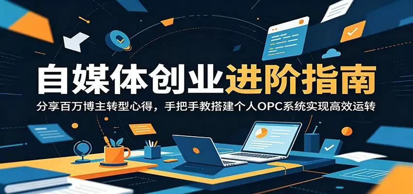 自媒体创业进阶指南：分享百万博主转型心得，手把手教搭建个人OPC系统实现高效运转|青心网创站