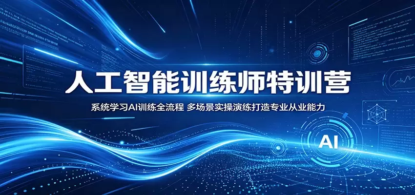 人工智能训练师特训营：系统学习AI训练全流程，多场景实操演练打造专业从业能力|青心网创站