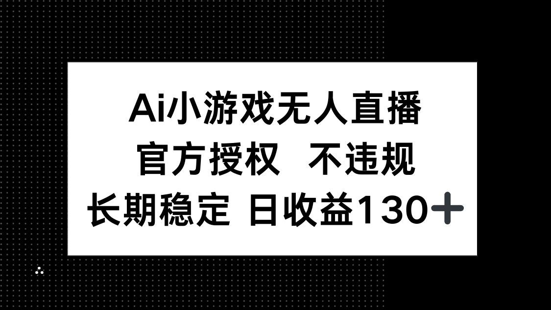(14260期)AI小游戏无人直播,官方授权 不违规,单日平均收益130+-青心网创站