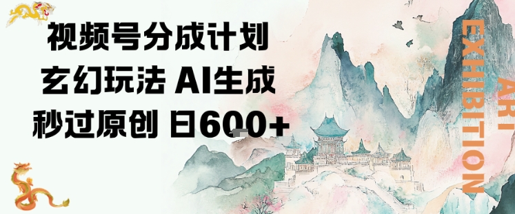 视频号分成计划玄幻玩法,AI生成秒过原创,日入6张-青心网创站